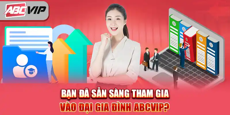 Bạn đã sẵn sàng tham gia vào đại gia đình ABCVIP