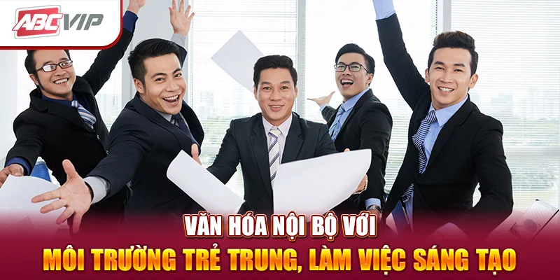 Văn hóa nội bộ với môi trường trẻ trung, làm việc sáng tạo