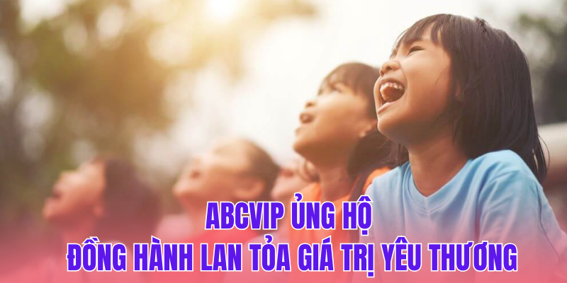 ABCVIP Ủng Hộ Đồng Hành Lan Tỏa Giá Trị Yêu Thương